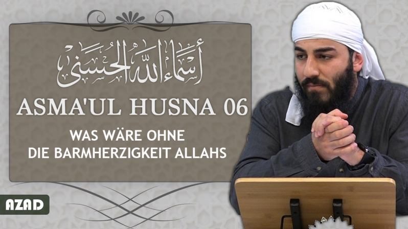 Asma`ul Husna 06 | Was wäre ohne die Barmherzigkeit Allahs | Azad