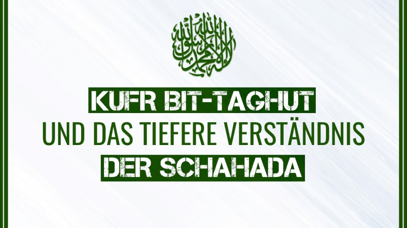 KUFR BIT-TAGHUT UND DAS TIEFERE VERSTÄNDNIS DER SCHAHADA