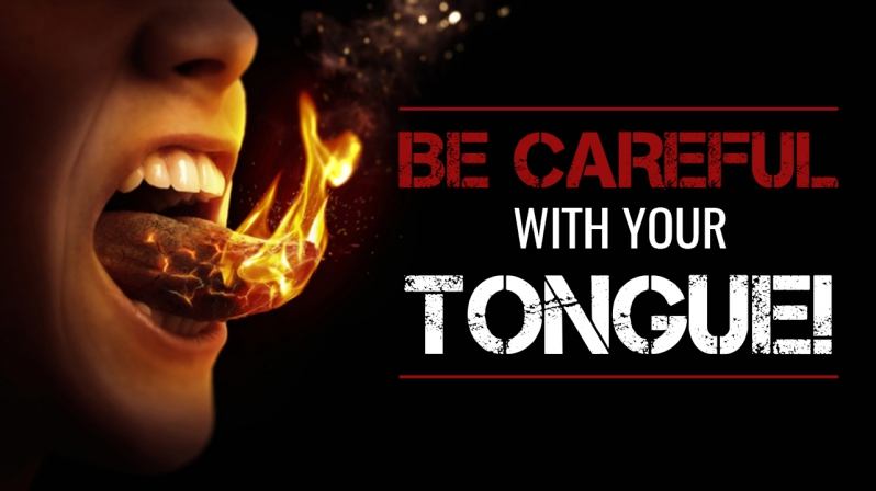 BE CAREFUL WITH YOUR TONGUE!