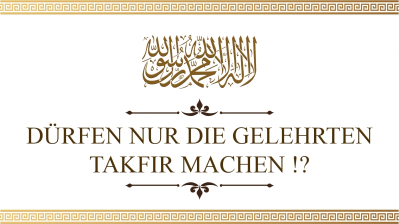 DÜRFEN NUR DIE GELEHRTEN TAKFIR MACHEN ?