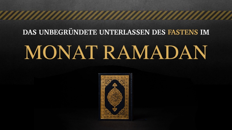 DAS UNBEGRÜNDETE UNTERLASSEN DES FASTENS IM MONAT RAMADAN