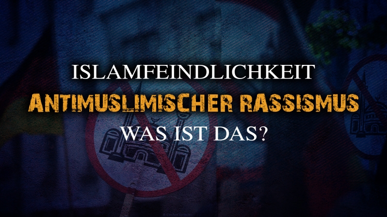 ANTIMUSLIMISCHER RASSISMUS UND MUSLIMFEINDLICHKEIT - WAS IST DAS ?