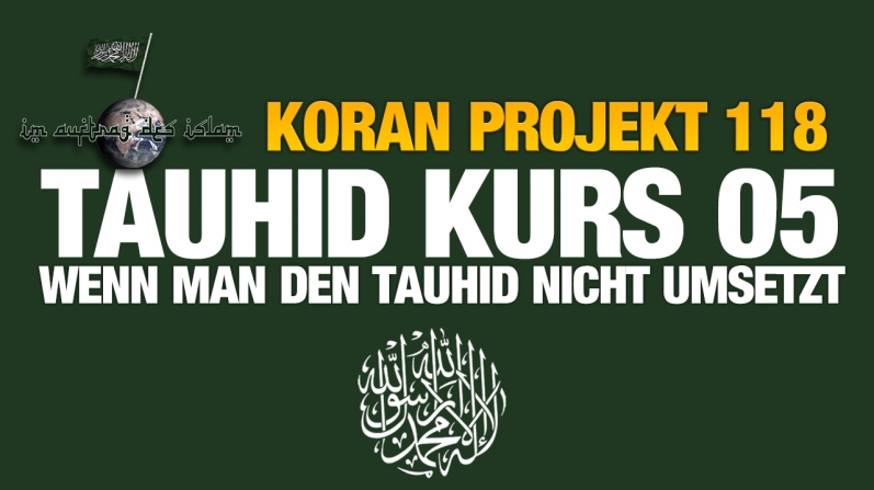Koran Projekt 118 | Tauhid Kurs 05 | Wenn man den Tauhid nicht umsetzt