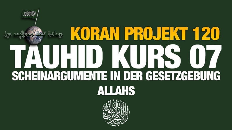 Koran Projekt 120 | Tauhid Kurs 07 | Scheinargumente in der Gesetzgebung Allahs
