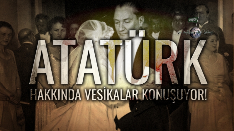 ATATÜRK HAKKINDA VESİKALAR KONUŞUYOR!