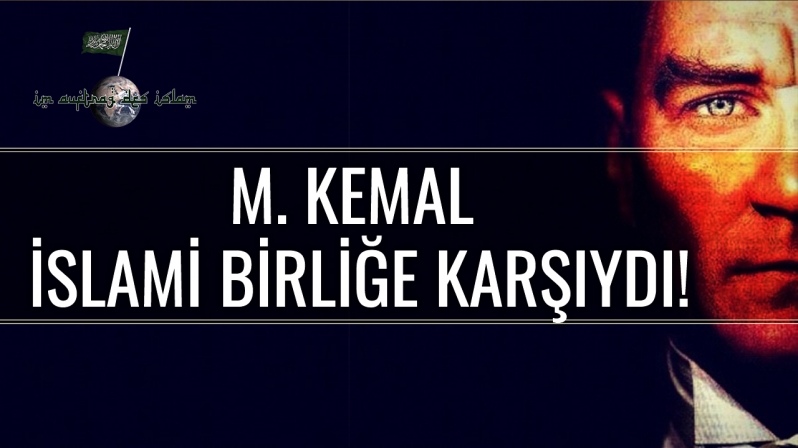 M. KEMAL İSLAMİ BİRLİĞE KARŞIYDI!