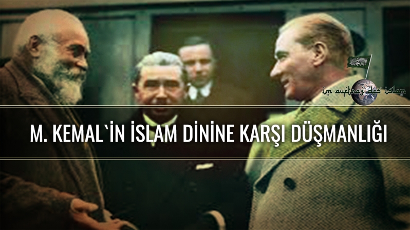 M. KEMAL`İN İSLAM DİNİNE KARŞI DÜŞMANLIĞI