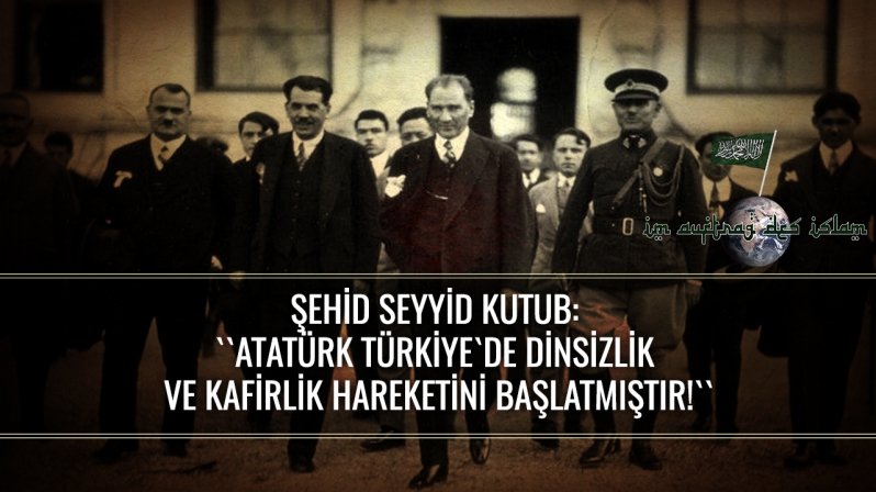 ŞEHİD SEYYİD KUTUB ``ATATÜRK TÜRKİYE`DE DİNSİZLİK VE KAFİRLİK HAREKETİNİ BAŞLATMIŞTIR!``