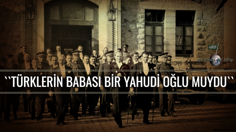 ``TÜRKLERİN BABASI BİR YAHUDİ OĞLU MUYDU``